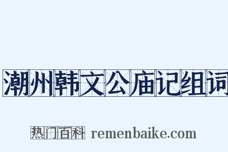潮州韩文公庙记组词是什么意思的图片